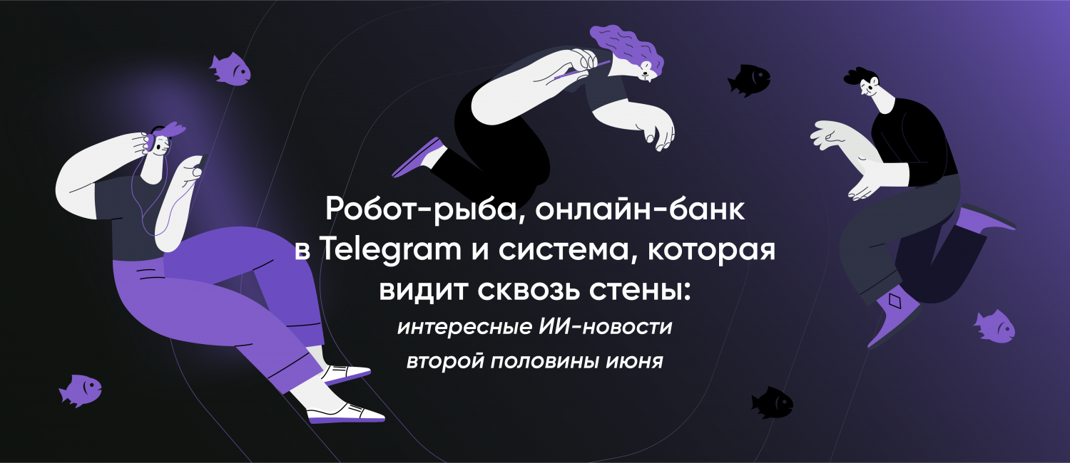 Робот-рыба, онлайн-банк в Telegram и система, которая видит сквозь стены:  интересные ИИ-новости второй половины июня - Cleverbots